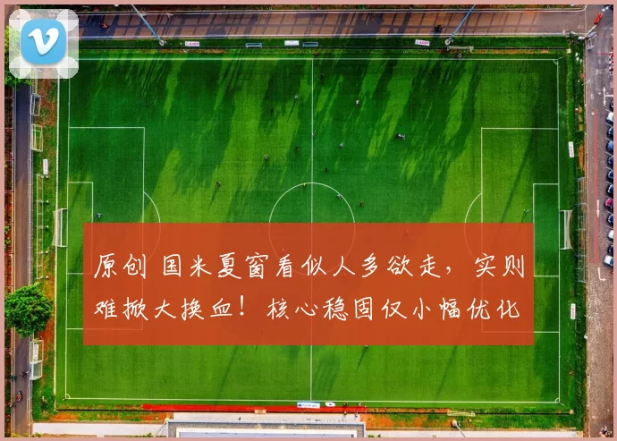 原创 国米夏窗看似人多欲走，实则难掀大换血！核心稳固仅小幅优化阵容