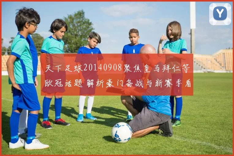 天下足球20140908聚焦皇马拜仁等欧冠话题 解析豪门备战与新赛季看点