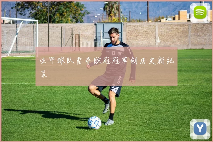 法甲球队首夺欧冠冠军创历史新纪录