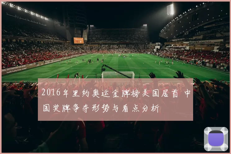 2016年里约奥运金牌榜美国居首 中国奖牌争夺形势与看点分析