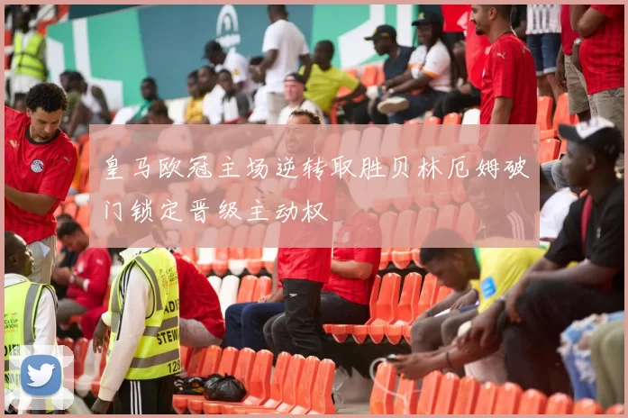 皇马欧冠主场逆转取胜贝林厄姆破门锁定晋级主动权