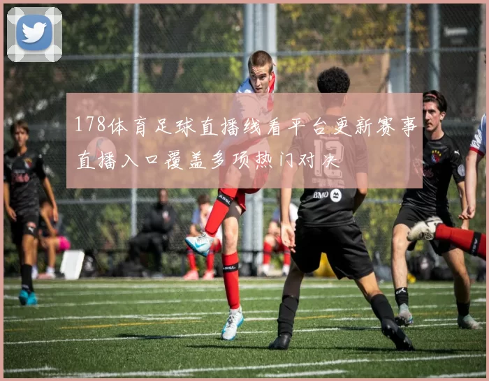 178体育足球直播线看平台更新赛事直播入口覆盖多项热门对决
