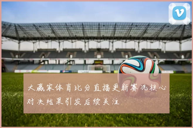 大赢家体育比分直播更新赛况核心对决结果引发后续关注