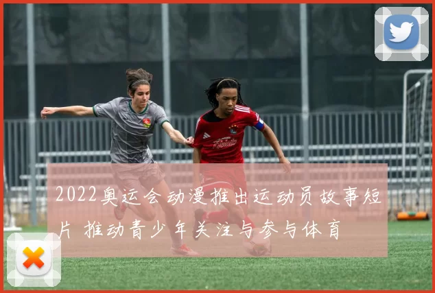 2022奥运会动漫推出运动员故事短片 推动青少年关注与参与体育