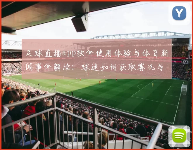 足球直播app软件使用体验与体育新闻事件解读:球迷如何获取赛况与赛后分析