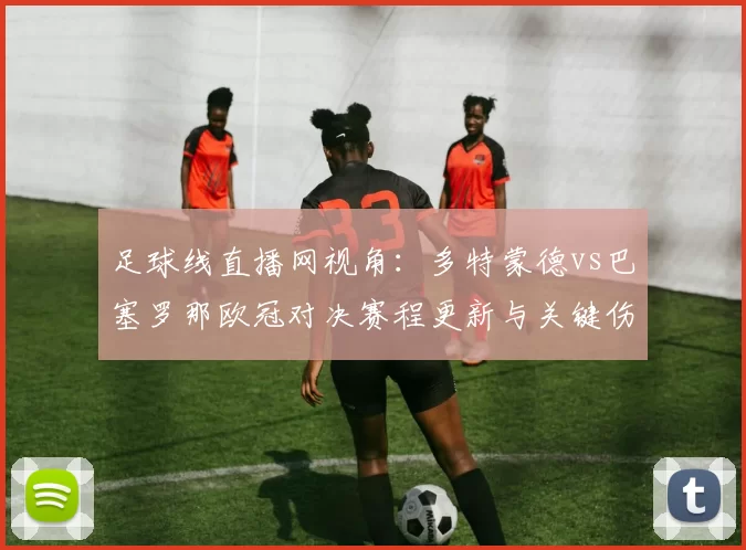 足球线直播网视角：多特蒙德vs巴塞罗那欧冠对决赛程更新与关键伤停名单