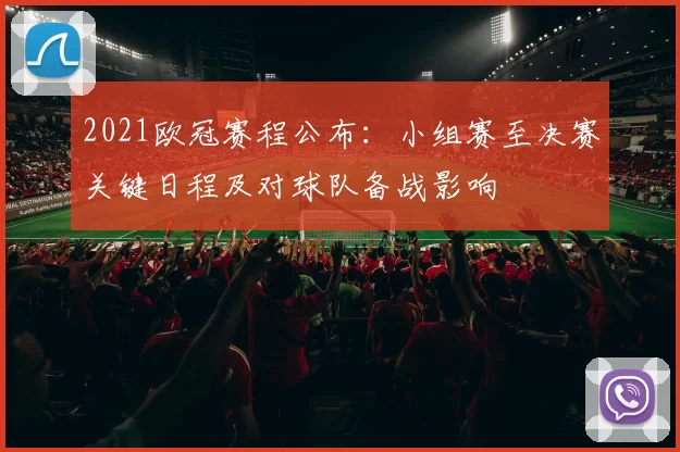 2021欧冠赛程公布：小组赛至决赛关键日程及对球队备战影响