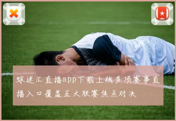 球迷汇直播app下载上线多项赛事直播入口覆盖五大联赛焦点对决