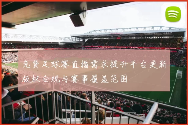 免费足球赛直播需求提升平台更新版权合规与赛事覆盖范围