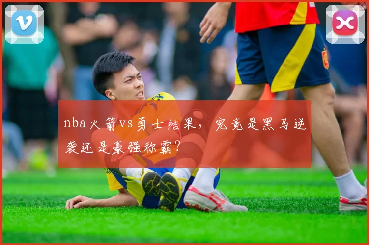 nba火箭vs勇士结果，究竟是黑马逆袭还是豪强称霸？