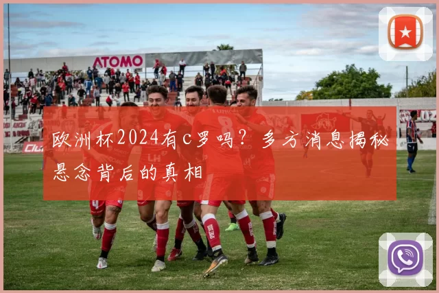 欧洲杯2024有c罗吗？多方消息揭秘悬念背后的真相