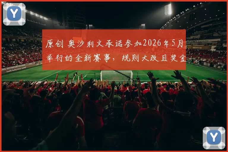 原创 奥沙利文承诺参加2026年5月举行的全新赛事，规则大改且奖金丰厚