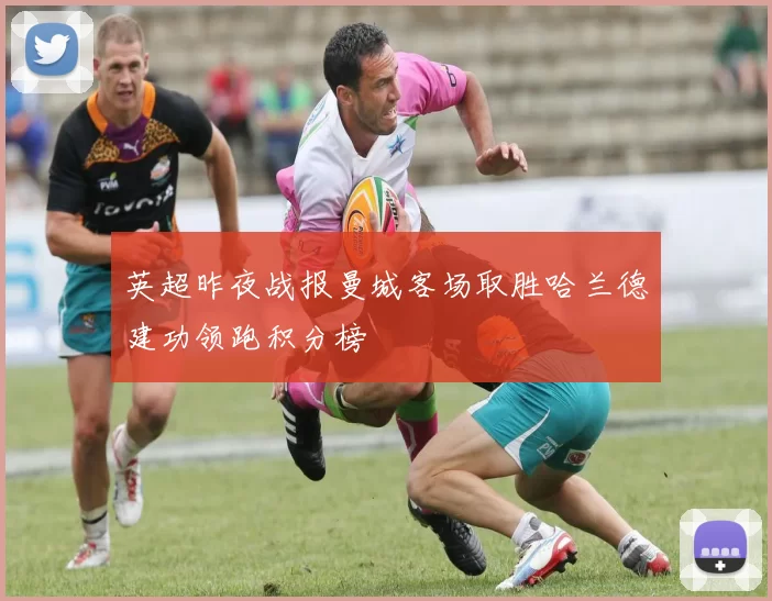 英超昨夜战报曼城客场取胜哈兰德建功领跑积分榜