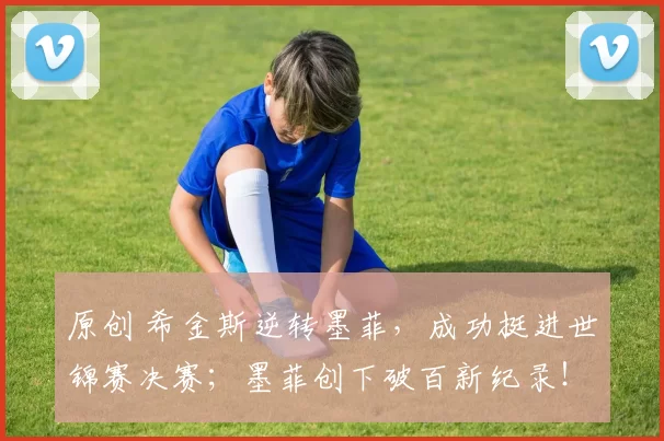 原创 希金斯逆转墨菲，成功挺进世锦赛决赛；墨菲创下破百新纪录！