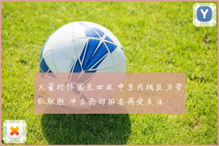火箭对阵国王回放 申京内线发力带队取胜 冲击西部排名再受关注