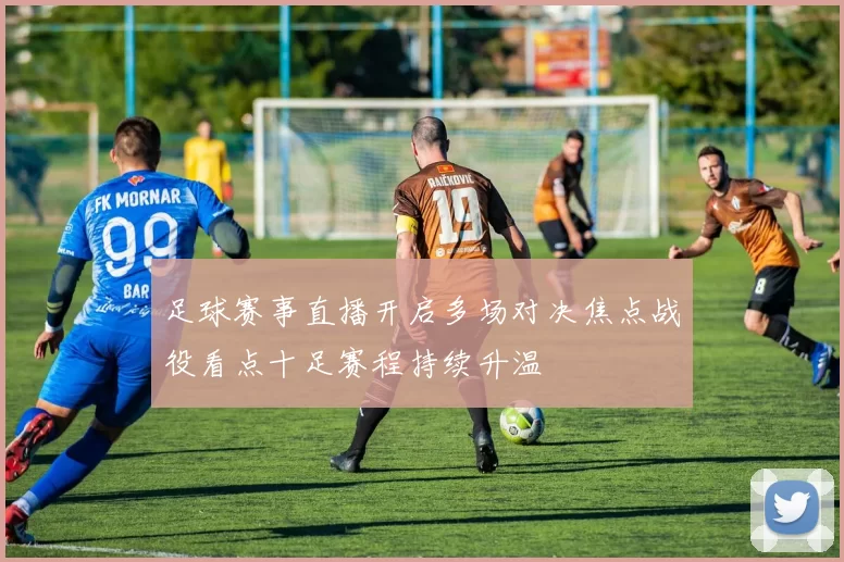 足球赛事直播开启多场对决焦点战役看点十足赛程持续升温
