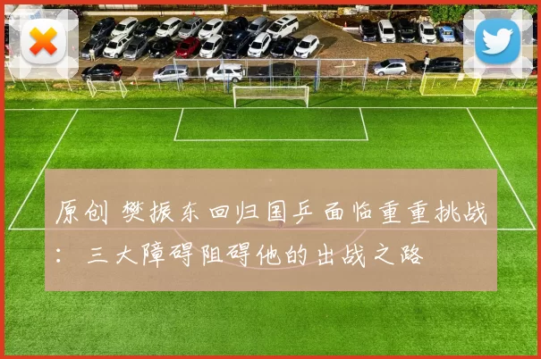 原创 樊振东回归国乒面临重重挑战：三大障碍阻碍他的出战之路