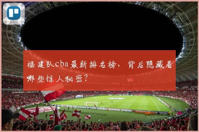 福建队cba最新排名榜,背后隐藏着哪些惊人秘密?