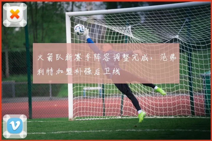 火箭队新赛季阵容调整完成，范弗利特加盟补强后卫线