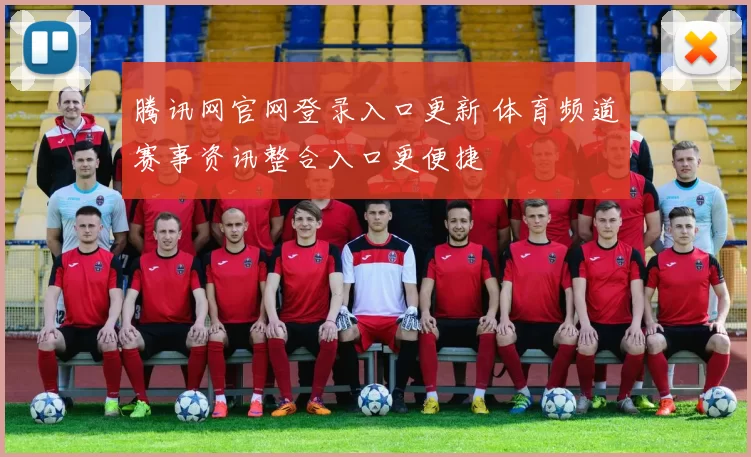 腾讯网官网登录入口更新 体育频道赛事资讯整合入口更便捷