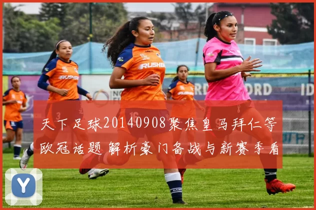 天下足球20140908聚焦皇马拜仁等欧冠话题 解析豪门备战与新赛季看点