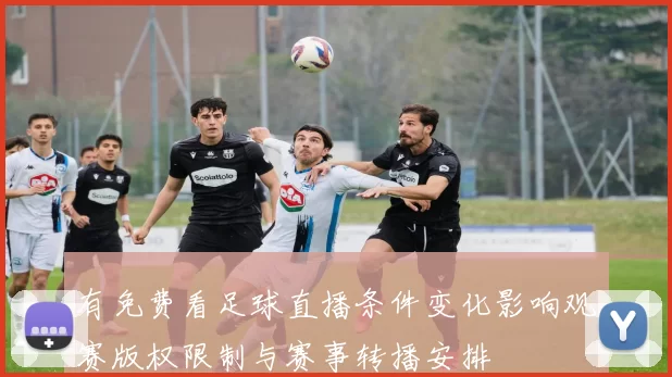有免费看足球直播条件变化影响观赛版权限制与赛事转播安排