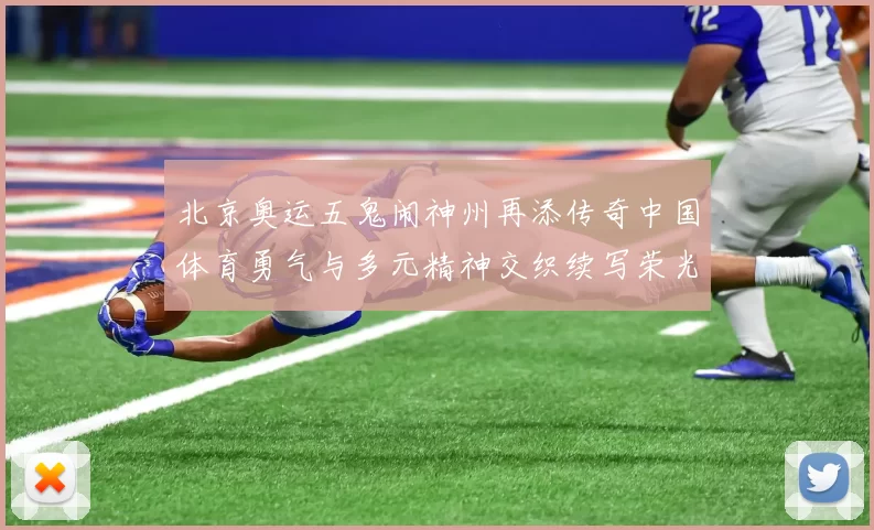 北京奥运五鬼闹神州再添传奇中国体育勇气与多元精神交织续写荣光