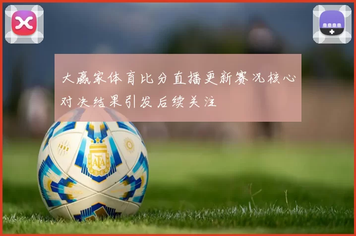 大赢家体育比分直播更新赛况核心对决结果引发后续关注