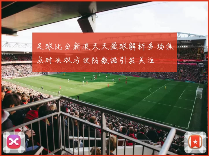足球比分新浪天天盈球解析多场焦点对决双方攻防数据引发关注