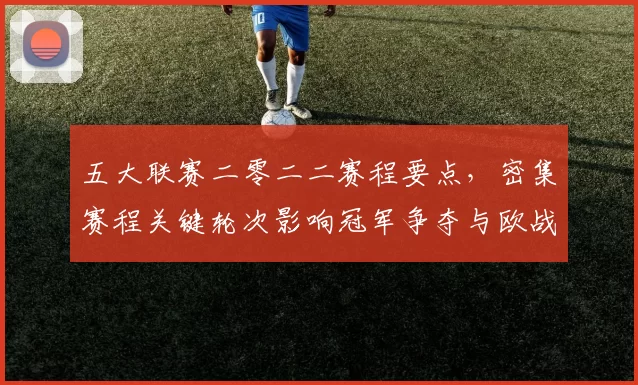 五大联赛二零二二赛程要点,密集赛程关键轮次影响冠军争夺与欧战备战