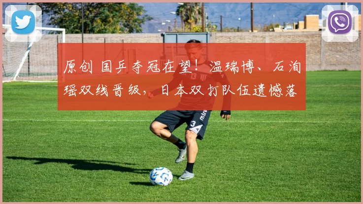 原创 国乒夺冠在望!温瑞博、石洵瑶双线晋级,日本双打队伍遗憾落败