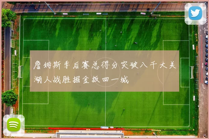 詹姆斯季后赛总得分突破八千大关湖人战胜掘金扳回一城