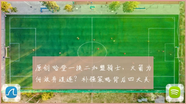 原创 哈登一换二加盟骑士，火箭为何放弃追逐？补强策略背后四大关键原因解析