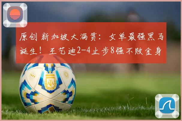 原创 新加坡大满贯:女单最强黑马诞生!王艺迪2-4止步8强不败金身告破