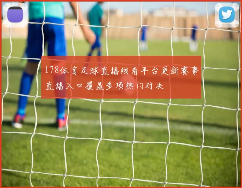 178体育足球直播线看平台更新赛事直播入口覆盖多项热门对决