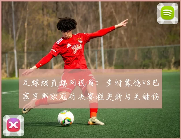 足球线直播网视角：多特蒙德vs巴塞罗那欧冠对决赛程更新与关键伤停名单