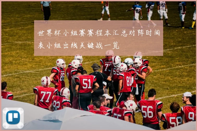 世界杯小组赛赛程本汇总对阵时间表小组出线关键战一览