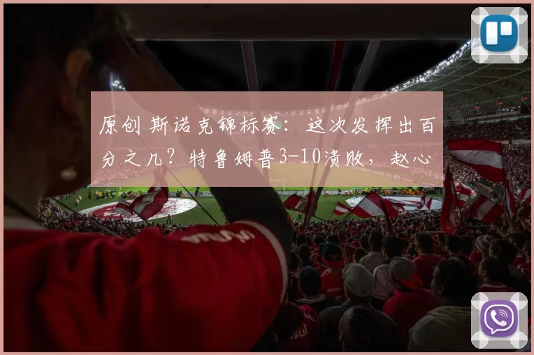 原创 斯诺克锦标赛：这次发挥出百分之几？特鲁姆普3-10溃败，赵心童开心捧杯享受欢呼