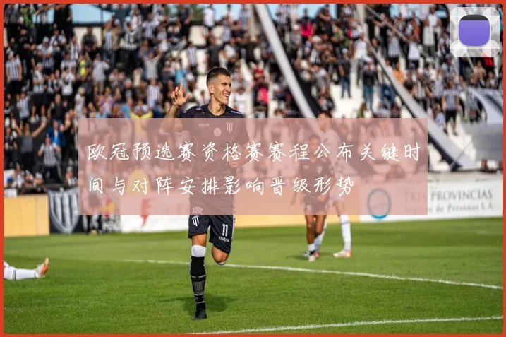 欧冠预选赛资格赛赛程公布关键时间与对阵安排影响晋级形势